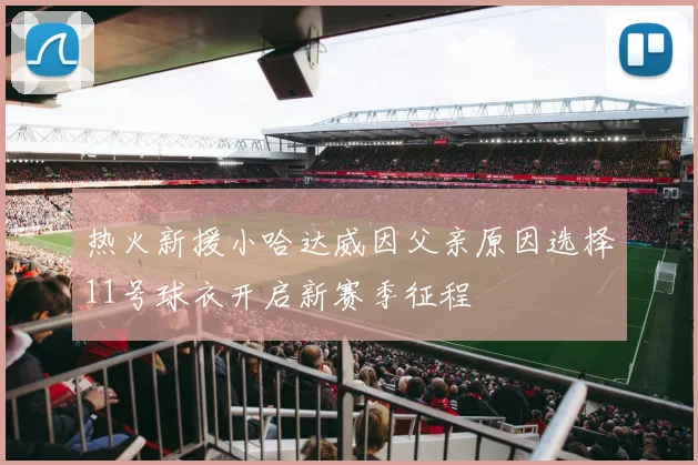 热火新援小哈达威因父亲原因选择11号球衣开启新赛季征程