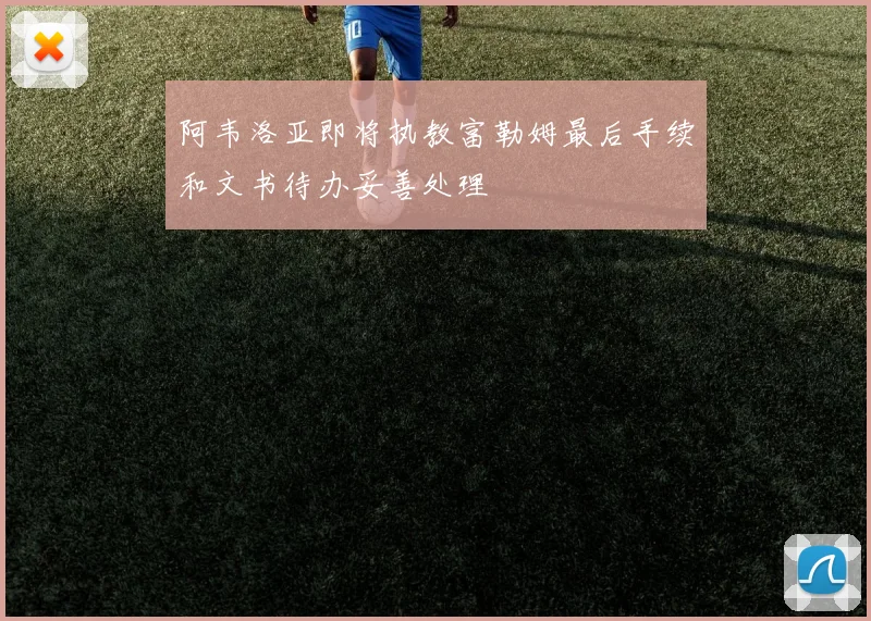 阿韦洛亚即将执教富勒姆最后手续和文书待办妥善处理