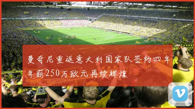 曼奇尼重返意大利国家队签约四年年薪250万欧元再续辉煌
