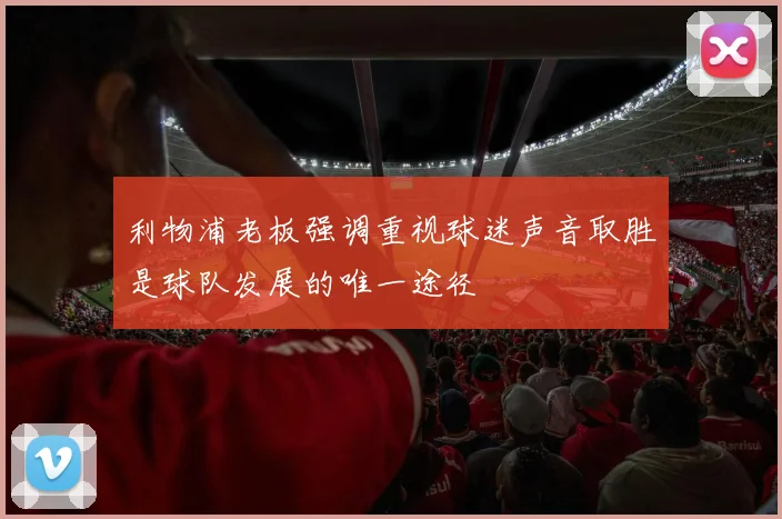 利物浦老板强调重视球迷声音取胜是球队发展的唯一途径