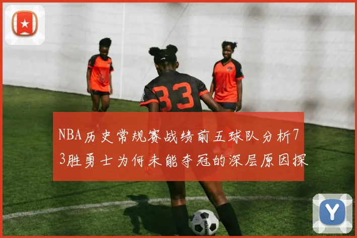 NBA历史常规赛战绩前五球队分析73胜勇士为何未能夺冠的深层原因探讨