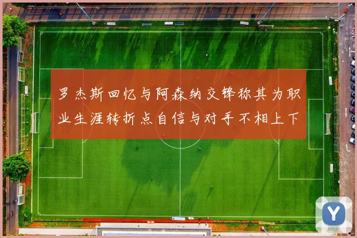 罗杰斯回忆与阿森纳交锋称其为职业生涯转折点自信与对手不相上下