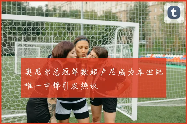奥尼尔总冠军数超卢尼成为本世纪唯一中锋引发热议