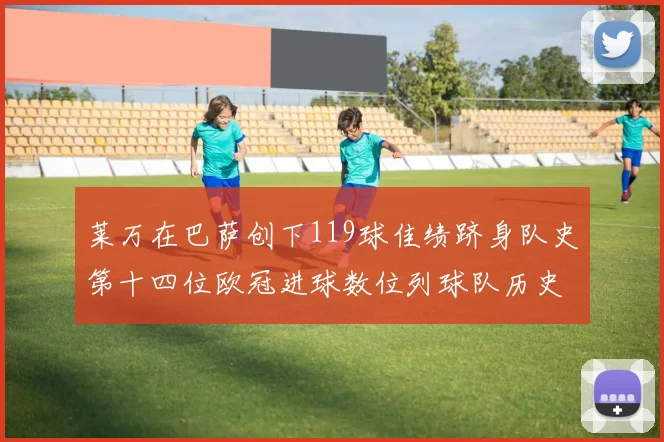 莱万在巴萨创下119球佳绩跻身队史第十四位欧冠进球数位列球队历史第四