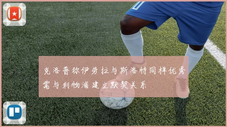 克洛普称伊劳拉与斯洛特同样优秀需与利物浦建立默契关系