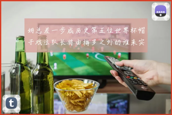 姆总差一步成历史第五位世界杯帽子戏法队长将由梅罗之外的谁来实现