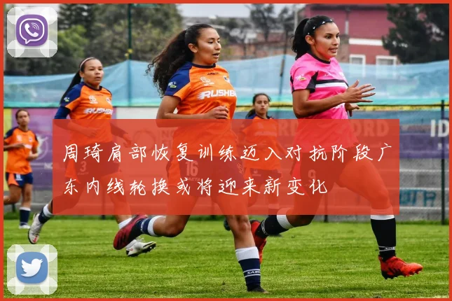 周琦肩部恢复训练迈入对抗阶段广东内线轮换或将迎来新变化